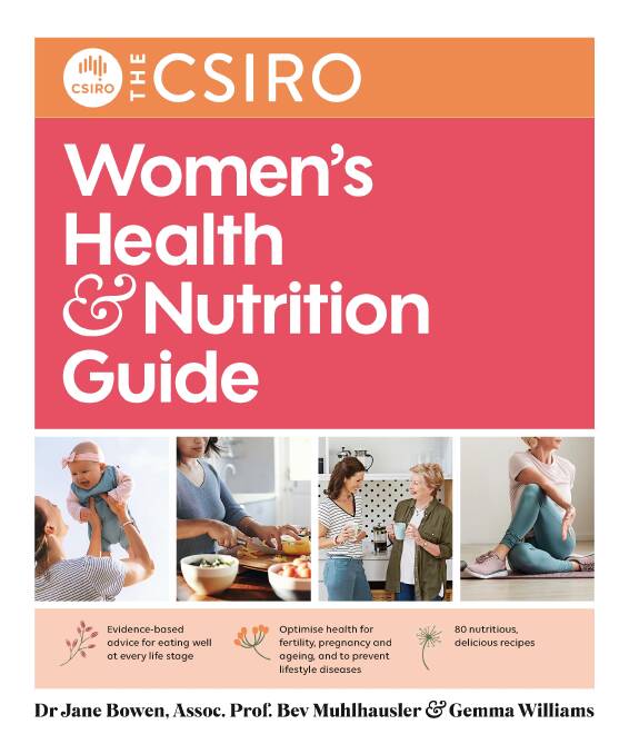 The CSIRO Womens Health and Nutrition Guide, by Dr Jane Bowen, Associate Professor Bev Muhlhausler and Gemma Williams.